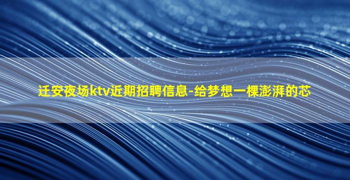 迁安夜场ktv近期招聘信息-给梦想一棵澎湃的芯