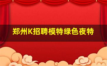 郑州K招聘模特绿色夜特